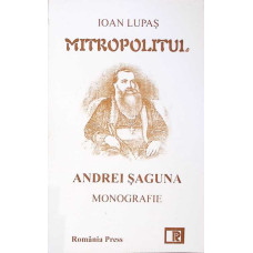 MITROPOLITUL ANDREI SAGUNA. MONOGRAFIE MITROPOLITUL ANDREI SAGUNA. MONOGRAFIE