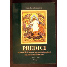 PREDICI LA DUMINICILE DE PESTE AN, LA PRAZNICELE IMPARATESTI SI LA SARBATORILE SFINTILOR MARI - ION CARCIULEANU, PIM 2009