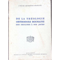 DE LA THEOLOGIE ORTHODOXE ROUMAINE DES ORIGINES A NOS JOURS