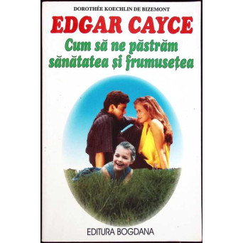 EDGAR CAYCE: CUM SA NE PASTRAM SANATATEA SI FRUMUSETEA