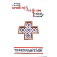 CREDINTA SI RATIUNE. DIALOGURI, CONTRADICTII, IMPACARI