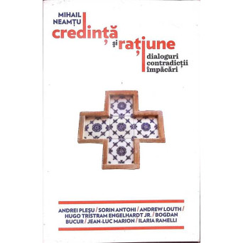 CREDINTA SI RATIUNE. DIALOGURI, CONTRADICTII, IMPACARI