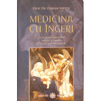 MEDICINA CU INGERI. CUM SA NE VINDECAM TRUPUL SI MINTEA CU AJUTORUL INGERILOR