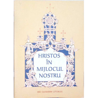 HRISTOS IN MIJLOCUL NOSTRU - MIC CATEHISM LITURGIC