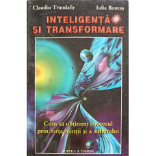 INTELIGENTA SI TRANSFORMARE. CUM SA OBTINEM SUCCESUL PRIN FORTA MINTII SI A SUFLETULUI