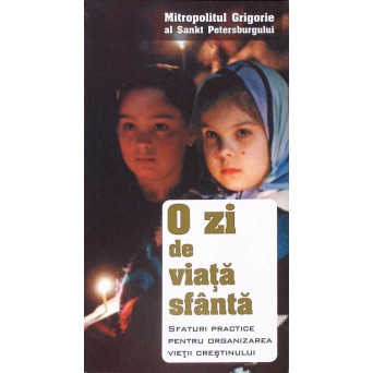 O ZI DE VIATA SFANTA. SFATURI PRACTICE PENTRU ORGANIZAREA VIETII CRESTINULUI