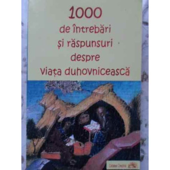 1000 DE INTREBARI SI RASPUNSURI DESPRE VIATA DUHOVNICEASCA