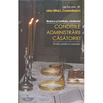 BISERICA SI INSTITUTIA CASATORIEI. CONDITIILE ADMINISTRARII CASATORIEI. STUDIU JURIDICO-CANONIC