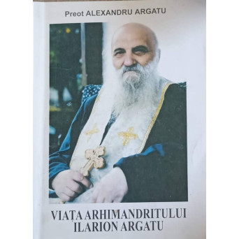 VIATA ARHIMANDRITULUI ILARION ARGATU