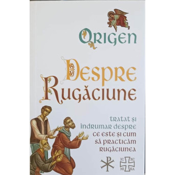 DESPRE RUGACIUNE. TRATAT SI INDRUMAR DESPRE CE ESTE SI CUM SA PRACTICAM RUGACIUNEA