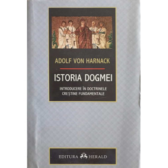ISTORIA DOGMEI. INTRODUCERE IN DOCTRINELE CRESTINE FUNDAMENTALE