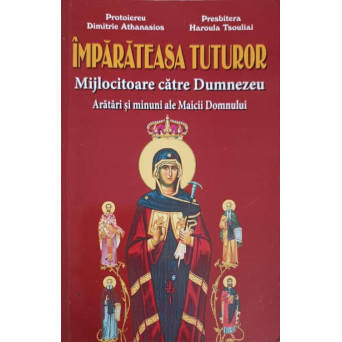 IMPARATEASA TUTUROR. MIJLOCITOARE CATRE DUMNEZEU. ARATARI SI MINUNI ALE MAICII DOMNULUI