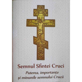 SEMNUL SFINTEI CRUCI. PUTEREA, IMPORTANTA SI MINUNILE SEMNULUI CRUCII
