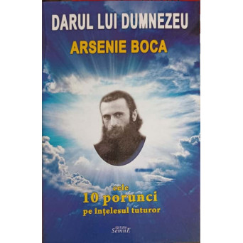 DARUL LUI DUMNEZEU ARSENIE BOCA. CELE 10 PORUNCI PE INTELESUL TUTUROR