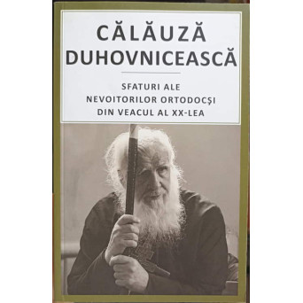 CALAUZA DUHOVNICEASCA. SFATURI ALE NEVOITORILOR ORTODOCSI DIN VEACUL AL XX-LEA