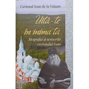 UITA-TE IN INIMA TA. BIOGRAFIA SI SCRISORILE CUVIOSULUI IOAN