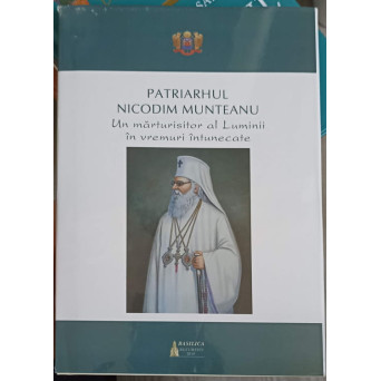 PATRIARHUL NICODIM MUNTEANU, UN MARTURISITOR AL LUMINII IN VREMURI INTUNECATE
