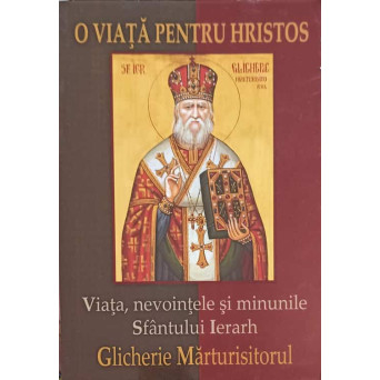 O VIATA PENTRU HRISTOS: GLICHERIE MARTURISITORUL. VIATA, NEVOINTELE SI MINUNILE SFANTULUI IERARH