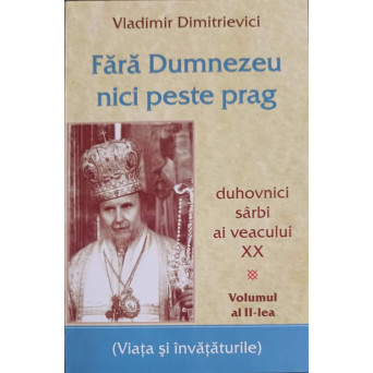 FARA DUMNEZEU NICI PESTE PRAG VOL.2 DUHOVNICI SARBI AI VEACULUI XX. VIATA SI INVATATURILE
