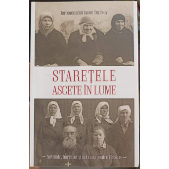 STARETELE ASCETE IN LUME. NEVOINTE, HARISME SI NEBUNIE PENTRU HRISTOS