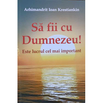 SA FII CU DUMNEZEU! ESTE LUCRUL CEL MAI IMPORTANT. INVATATURI DESPRE MANGAIEREA IN NECAZURI