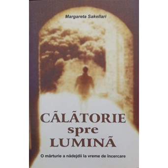 CALATORIE SPRE LUMINA. O MARTURIE A NADEJDII LA VREME DE INCERCARE