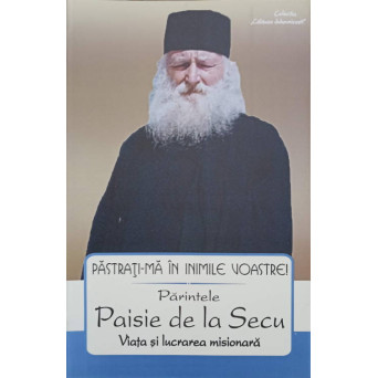 PASTRATI-MA IN INIMILE VOASTRE! PARINTELE PAISIE DE LA SECU. VIATA SI LUCRAREA MISIONARA