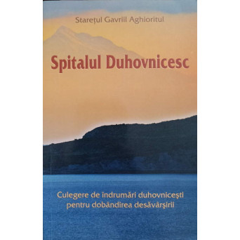 SPITALUL DUHOVNICESC. CULEGERE DE INDRUMARI DUHOVNICESTI PENTRU DOBANDIREA DESAVARSIRII