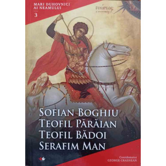 MARI DUHOVNICI AI NEAMULUI VOL.3 SOFIAN BOGHIU, TEOFIL PARAIAN, TEOFIL BADOI, SERAFIM MAN