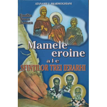 MAMELE EROINE ALE SFINTILOR TREI IERARHI (EMILIA, NONA, ANTUZA)