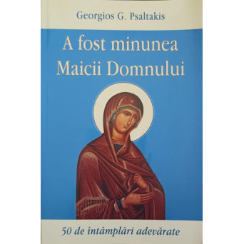 A FOST MINUNEA MAICII DOMNULUI. 50 DE INTAMPLARI ADEVARATE