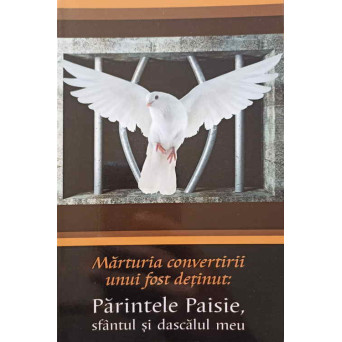 MARTURIA CONVERTIRII UNUI FOST DETINUT: PARINTELE PAISIE, SFANTUL SI DASCALUL MEU
