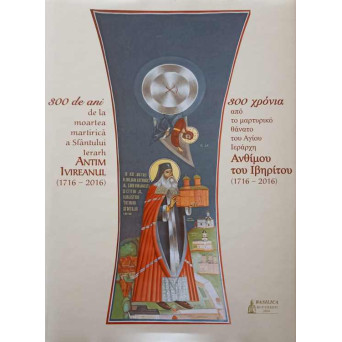 300 DE ANI DE LA MOARTEA MARTIRICA A SFANTULUI IERARH ANTIM IVIREANUL (1716-2016)