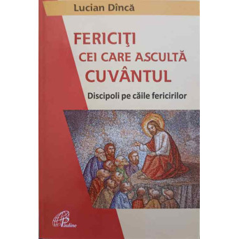 FERICITI CEI CARE ASCULTA CUVANTUL. DISCIPOLI PE CAILE FERICIRILOR