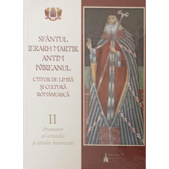 SFANTUL IERARH MARTIR ANTIM IVIREANUL, CTITOR DE LIMBA SI CULTURA ROMANEASCA VOL.2PROMOTOR AL SCRISULUI SI ARTELOR BISERICESTI