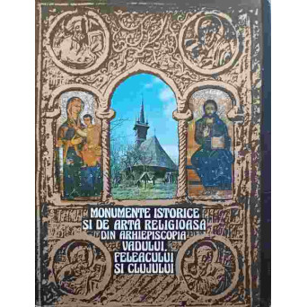MONUMENTE ISTORICE SI DE ARTA RELIGIOASA DIN ARHIEPISCOPIA VADULUI, FELEACULUI SI CLUJULUI