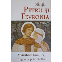 SFINTII PETRU SI FEVRONIA DIN MURON, APARATORII FAMILIEI, DRAGOSTEI SI FIDELITATII SFINTII PETRU SI FEVRONIA DIN MURON, APARATORII FAMILIEI, DRAGOSTEI SI FIDELITATII