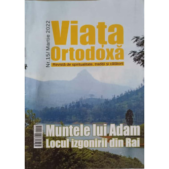 VIATA ORTODOXA. REVISTA DE SPIRITUALITATE, TRADITII SI CALATORII NR.15/MARTIE 2022