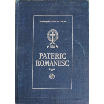 PATERIC ROMANESC CE CUPRINDE VIATA SI CUVINTELE UNOR SFINTI SI CUVIOSI PARINTI CE S-AU NEVOIT IN MANASTIRILE ROMANESTI