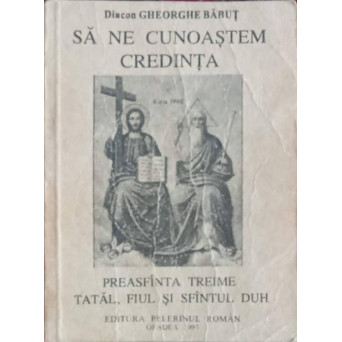 SA NE CUNOASTEM CREDINTA. PREASFANTA TREIME: TATAL, FIUL SI SFANTUL DUH