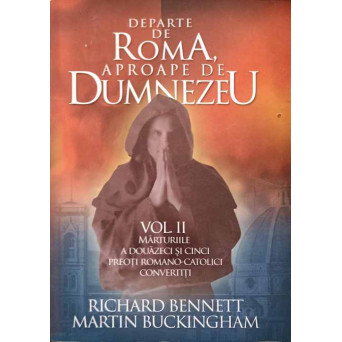 DEPARTE DE ROMA, APROAPE DE DUMNEZEU VOL.2 MARTURIILE A DOUAZECI SI CINCI PREOTI ROMANO-CATOLICI CONVERTITI