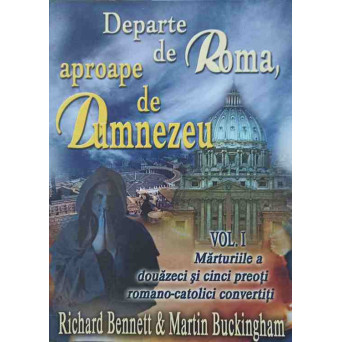 DEPARTE DE ROMA, APROAPE DE DUMNEZEU VOL.1 MARTURIILE A DOUAZECI SI CINCI PREOTI ROMANO-CATOLICI CONVERTITI