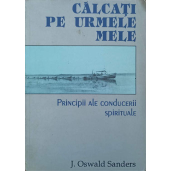 CALCATI PE URMELE MELE. PRINCIPII ALE CONDUCERII SPIRITUALE