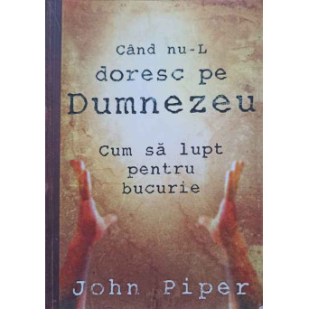 CAND NU-L DORESC PE DUMNEZEU CUM SA LUPT PENTRU BUCURIE
