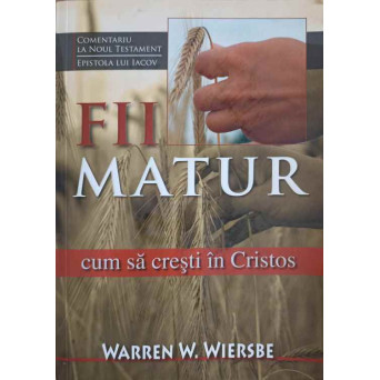 FII MATUR. VUM SA CRESTI IN CRISTOS. COMENTARIU LA NOUL TESTAMENT, EPISTOLA LUI IACOV