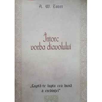 INTORC VORBA DIAVOLULUI. LUPTA-TE LUPTA CEA BUNA A CREDINTEI