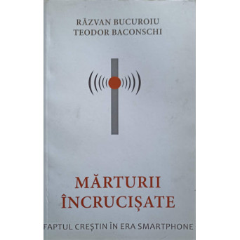 MARTURII INCRUCISATE. FAPTUL CRESTIN IN ERA SMARTPHONE