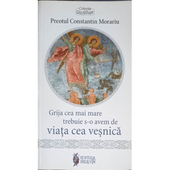 GRIJA CEA MAI MARE TREBUIE S-O AVEM DE VIATA CEA VESNICA