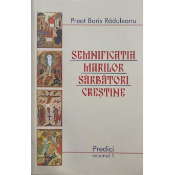SEMNIFICATIA MARILOR SARBATORI CRESTINE. PREDICI VOL.1