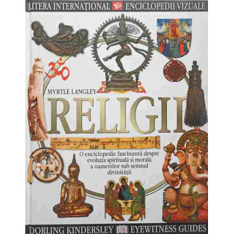 RELIGII. O ENCICLOPEDIE FASCINANTA DESPRE EVOLUTIA SPIRITUALA SI MORALA A OAMENILOR SUB SEMNUL DIVINITATII